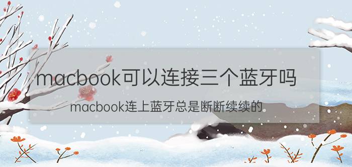 macbook可以连接三个蓝牙吗 macbook连上蓝牙总是断断续续的？